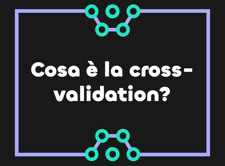 Cosa è la cross-validazione nel machine learning