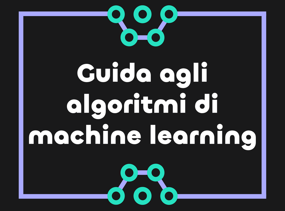 Algoritmi di Machine Learning: Guida introduttiva per comprendere i principi e le applicazioni