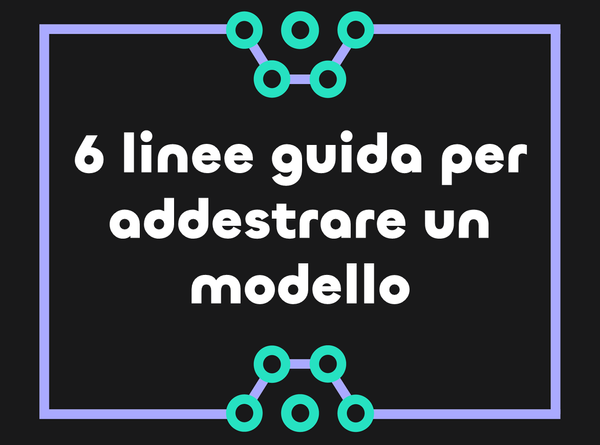 6 linee guida per addestrare correttamente il tuo modello